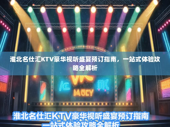淮北名仕汇KTV豪华视听盛宴预订指南，一站式体验攻略全解析