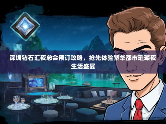深圳钻石汇夜总会预订攻略，抢先体验繁华都市璀璨夜生活盛宴