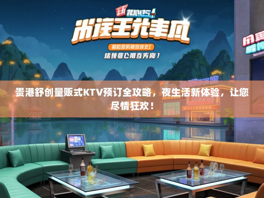贵港舒创量贩式KTV预订全攻略，夜生活新体验，让您尽情狂欢！