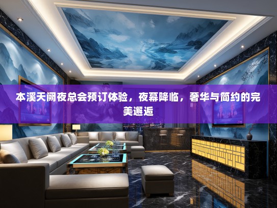 本溪天阙夜总会预订体验，夜幕降临，奢华与简约的完美邂逅