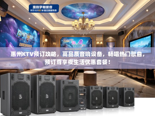 惠州KTV预订攻略，高品质音响设备，畅唱热门歌曲，预订尊享夜生活优惠套餐！