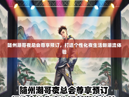 随州潮哥夜总会尊享预订,打造个性化夜生活新潮流体验 随州潮哥夜总会尊享预订,打造个性化夜生活新潮流体验