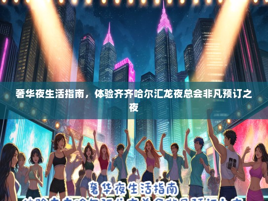 奢华夜生活指南，体验齐齐哈尔汇龙夜总会非凡预订之夜