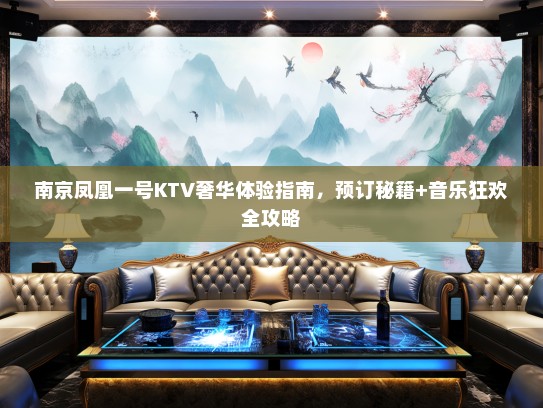 南京凤凰一号KTV奢华体验指南，预订秘籍+音乐狂欢全攻略