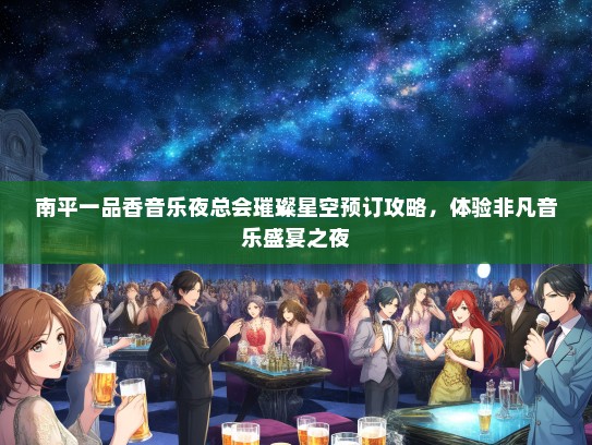 南平一品香音乐夜总会璀璨星空预订攻略，体验非凡音乐盛宴之夜