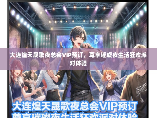 大连煌天晟歌夜总会VIP预订,尊享璀璨夜生活狂欢派对体验 大连煌天晟歌夜总会VIP预订,尊享璀璨夜生活狂欢派对体验