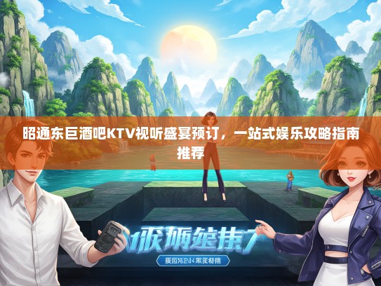 昭通东巨酒吧KTV视听盛宴预订，一站式娱乐攻略指南推荐