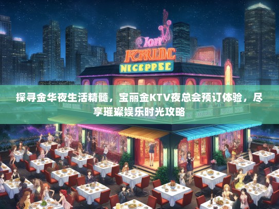 探寻金华夜生活精髓，宝丽金KTV夜总会预订体验，尽享璀璨娱乐时光攻略