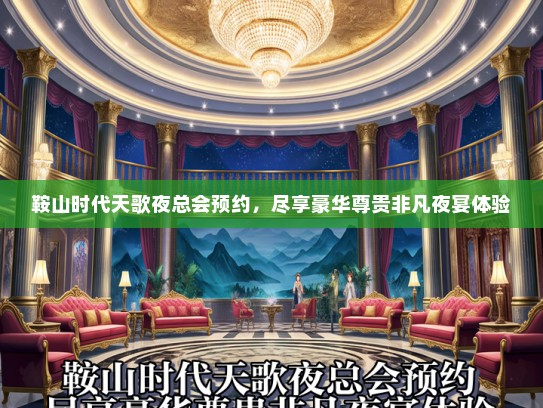 鞍山时代天歌夜总会预约，尽享豪华尊贵非凡夜宴体验