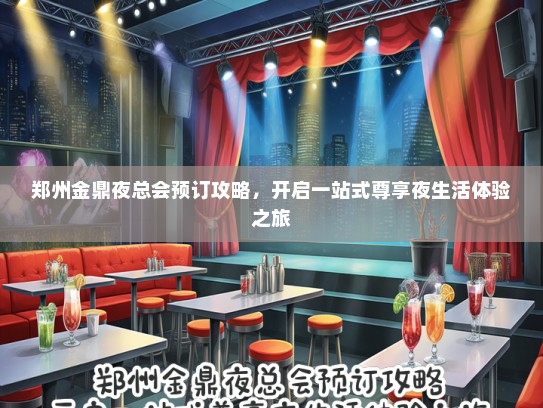 郑州金鼎夜总会预订攻略，开启一站式尊享夜生活体验之旅