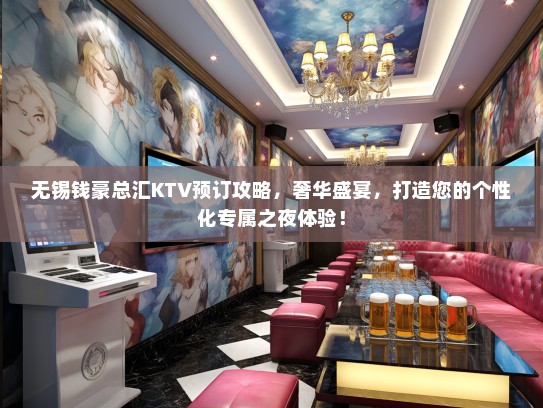 无锡钱豪总汇KTV预订攻略，奢华盛宴，打造您的个性化专属之夜体验！