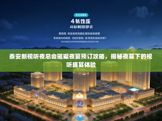 泰安新视听夜总会璀璨夜宴预订攻略，揭秘夜幕下的视听盛宴体验