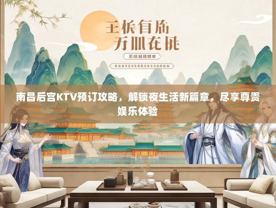 南昌后宫KTV预订攻略，解锁夜生活新篇章，尽享尊贵娱乐体验