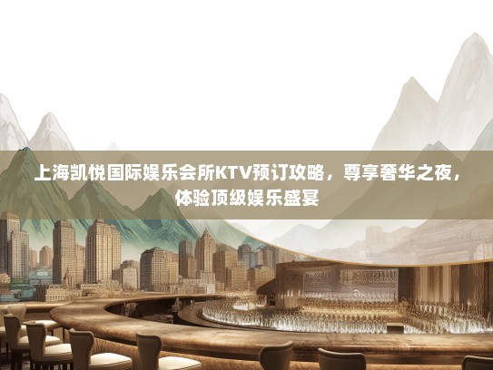 上海凯悦国际娱乐会所KTV预订攻略，尊享奢华之夜，体验顶级娱乐盛宴