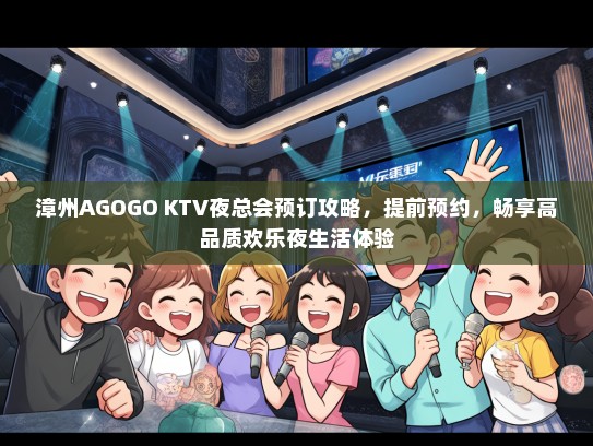 漳州AGOGO KTV夜总会预订攻略，提前预约，畅享高品质欢乐夜生活体验