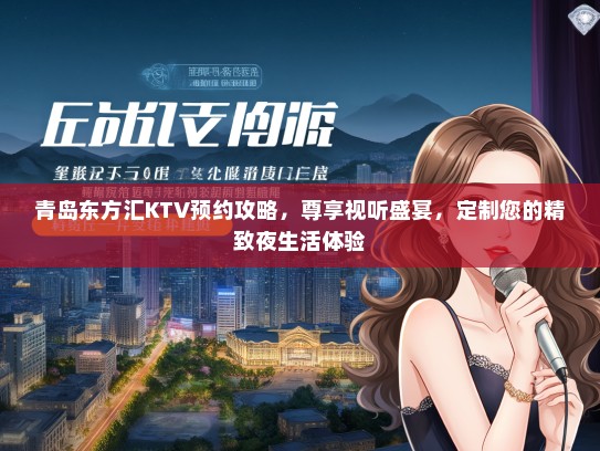 青岛东方汇KTV预约攻略，尊享视听盛宴，定制您的精致夜生活体验