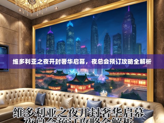 维多利亚之夜开封奢华启幕，夜总会预订攻略全解析