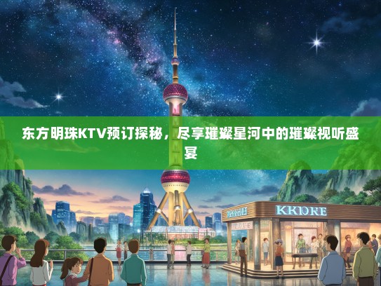 东方明珠KTV预订探秘，尽享璀璨星河中的璀璨视听盛宴