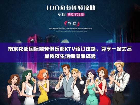 南京花都国际商务俱乐部KTV预订攻略，尊享一站式高品质夜生活新潮流体验