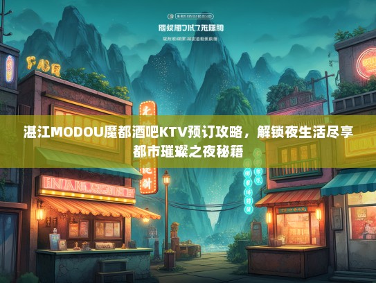 湛江MODOU魔都酒吧KTV预订攻略，解锁夜生活尽享都市璀璨之夜秘籍