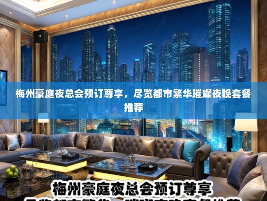 梅州豪庭夜总会预订尊享,尽览都市繁华璀璨夜晚套餐推荐 梅州豪庭夜总会预订尊享,尽览都市繁华璀璨夜晚套餐推荐