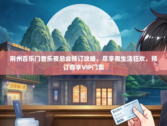 荆州百乐门音乐夜总会预订攻略，尽享夜生活狂欢，预订尊享VIP门票