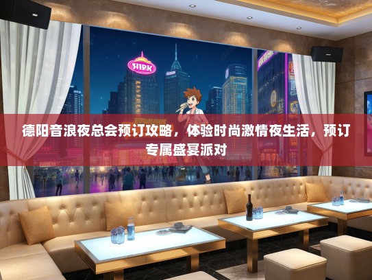 德阳音浪夜总会预订攻略，体验时尚激情夜生活，预订专属盛宴派对