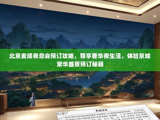 北京麦顺夜总会预订攻略，尊享奢华夜生活，体验京城繁华盛景预订秘籍
