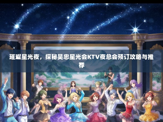 璀璨星光夜，探秘吴忠星光会KTV夜总会预订攻略与推荐