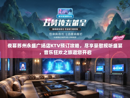 夜幕苏州永盛广场店KTV预订攻略，尽享豪歌视听盛宴，音乐狂欢之旅邀您开启