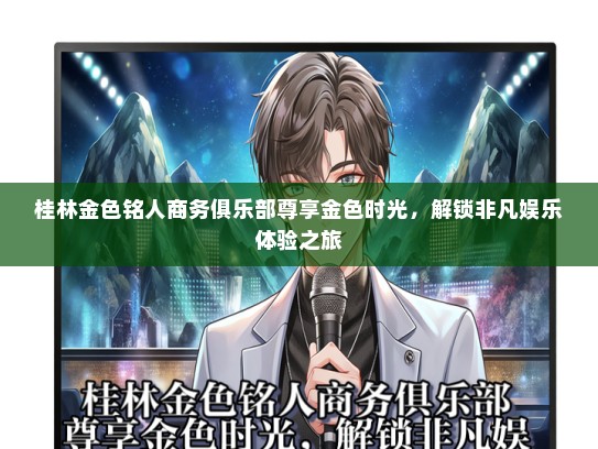 桂林金色铭人商务俱乐部尊享金色时光，解锁非凡娱乐体验之旅