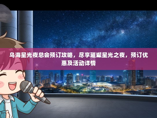 乌海星光夜总会预订攻略,尽享璀璨星光之夜,预订优惠及活动详情 乌海星光夜总会预订攻略,尽享璀璨星光之夜,预订优惠及活动详情