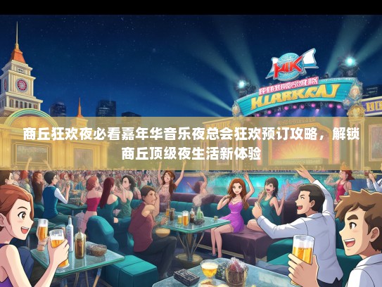 商丘狂欢夜必看嘉年华音乐夜总会狂欢预订攻略，解锁商丘顶级夜生活新体验
