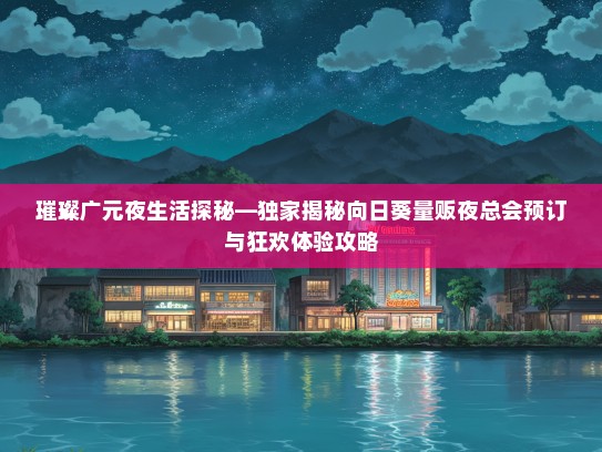 璀璨广元夜生活探秘—独家揭秘向日葵量贩夜总会预订与狂欢体验攻略