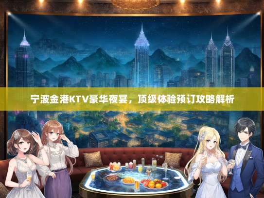 宁波金港KTV豪华夜宴，顶级体验预订攻略解析