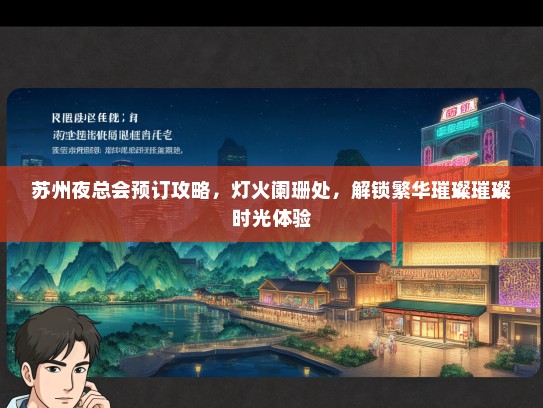 苏州夜总会预订攻略，灯火阑珊处，解锁繁华璀璨璀璨时光体验