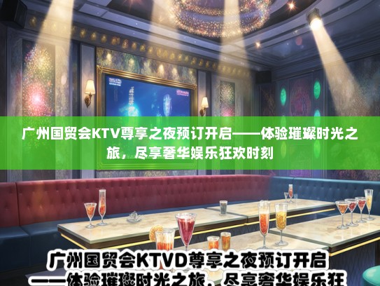 广州国贸会KTV尊享之夜预订开启——体验璀璨时光之旅，尽享奢华娱乐狂欢时刻