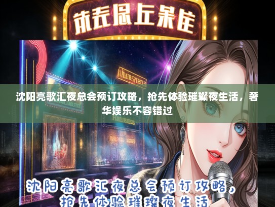 沈阳亮歌汇夜总会预订攻略，抢先体验璀璨夜生活，奢华娱乐不容错过