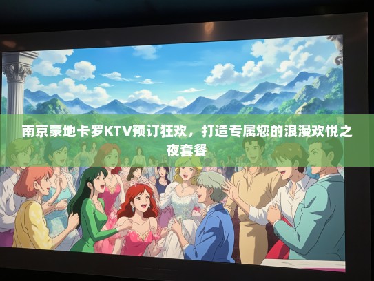 南京蒙地卡罗KTV预订狂欢，打造专属您的浪漫欢悦之夜套餐