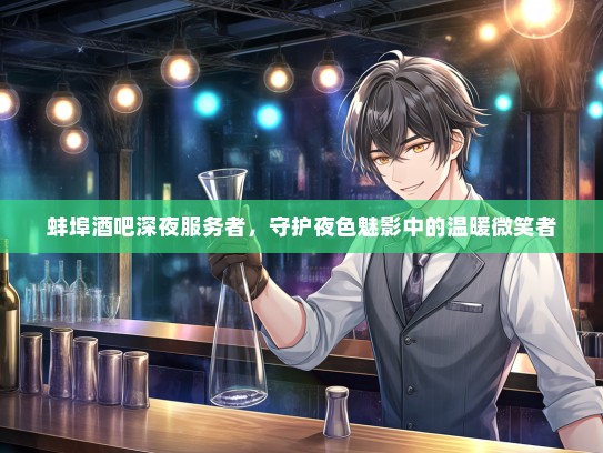 蚌埠酒吧深夜服务者,守护夜色魅影中的温暖微笑者 蚌埠酒吧深夜服务者,守护夜色魅影中的温暖微笑者
