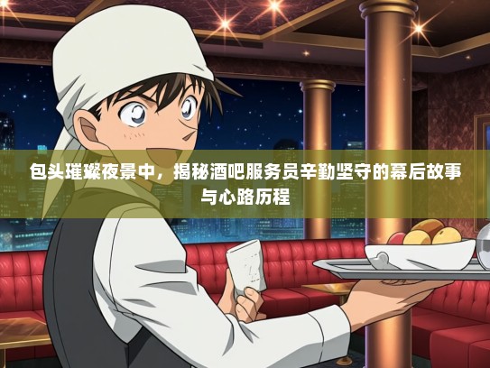 包头璀璨夜景中,揭秘酒吧服务员辛勤坚守的幕后故事与心路历程 包头璀璨夜景中,揭秘酒吧服务员辛勤坚守的幕后故事与心路历程