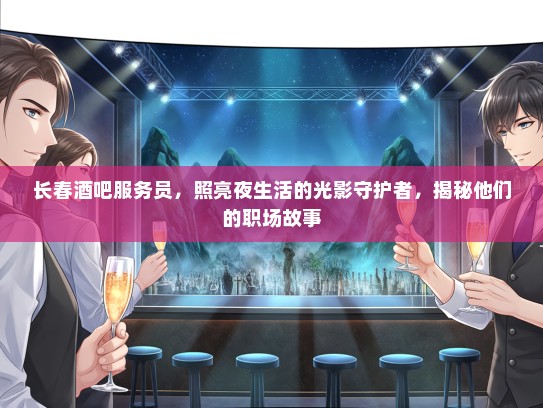 长春酒吧服务员，照亮夜生活的光影守护者，揭秘他们的职场故事