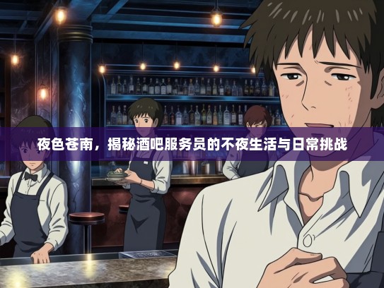 夜色苍南，揭秘酒吧服务员的不夜生活与日常挑战