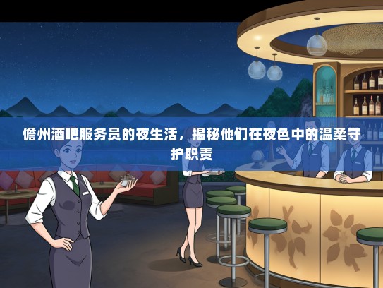 儋州酒吧服务员的夜生活，揭秘他们在夜色中的温柔守护职责
