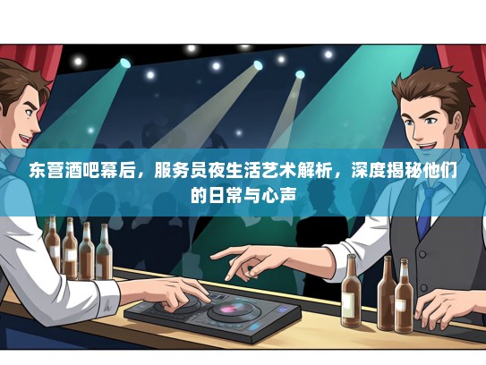 东营酒吧幕后，服务员夜生活艺术解析，深度揭秘他们的日常与心声