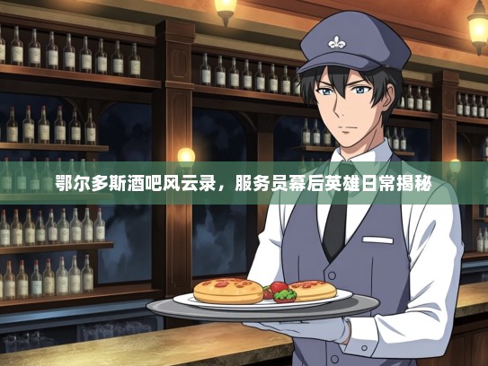 鄂尔多斯酒吧风云录，服务员幕后英雄日常揭秘