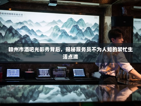 赣州市酒吧光影秀背后，揭秘服务员不为人知的繁忙生活点滴
