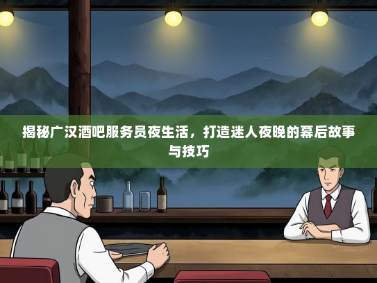 揭秘广汉酒吧服务员夜生活，打造迷人夜晚的幕后故事与技巧