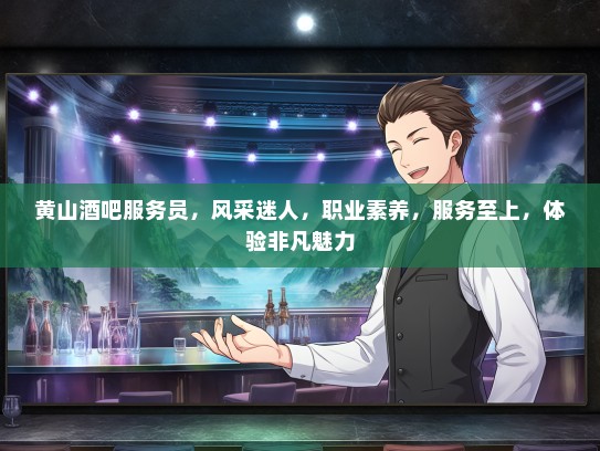 黄山酒吧服务员，风采迷人，职业素养，服务至上，体验非凡魅力