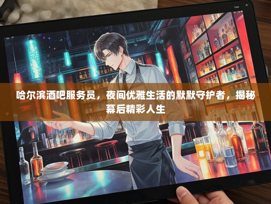 哈尔滨酒吧服务员，夜间优雅生活的默默守护者，揭秘幕后精彩人生